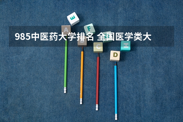 985中医药大学排名 全国医学类大学排名