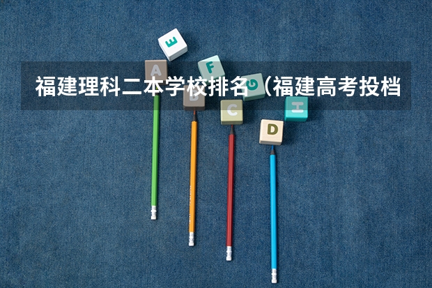 福建理科二本学校排名（福建高考投档分排名）