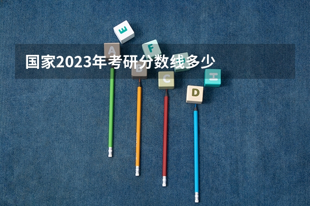 国家2023年考研分数线多少