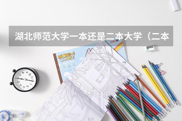 湖北师范大学一本还是二本大学（二本里面好一点的师范大学？附理科、文科450分左右师范大学名单）