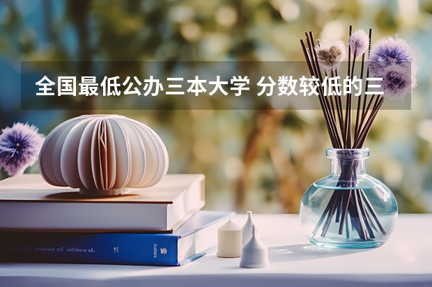 全国最低公办三本大学 分数较低的三本院校
