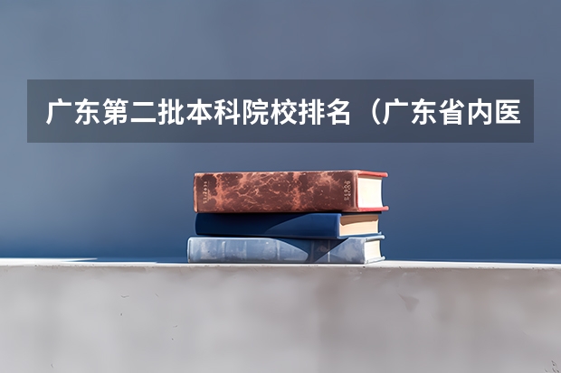 广东第二批本科院校排名（广东省内医科大学排名）