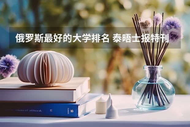 俄罗斯最好的大学排名 泰晤士报特刊世界大学排名的排行榜