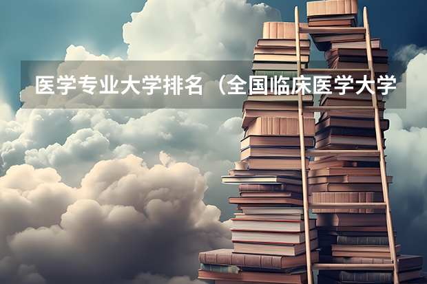 医学专业大学排名（全国临床医学大学排名一览表）