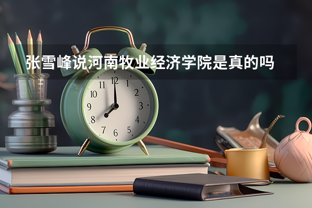 张雪峰说河南牧业经济学院是真的吗