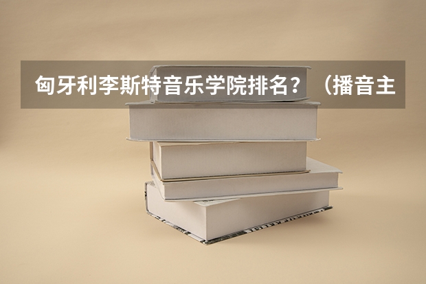 匈牙利李斯特音乐学院排名？（播音主持排名前十）
