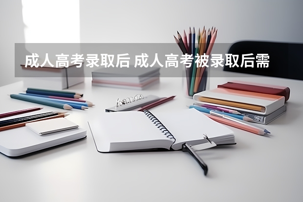 成人高考录取后 成人高考被录取后需要做什么