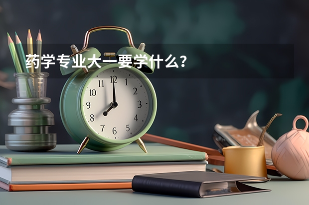 药学专业大一要学什么?