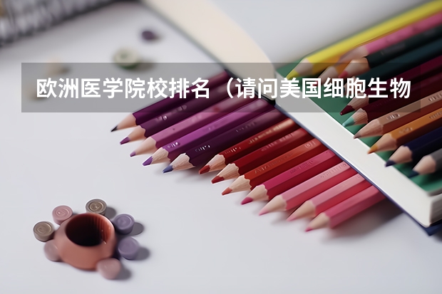 欧洲医学院校排名（请问美国细胞生物学专业排名：留学美国细胞生物学专业）