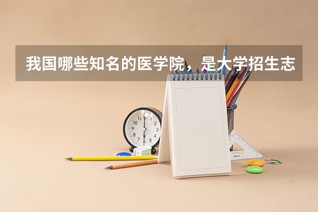 我国哪些知名的医学院，是大学招生志愿填报的 “香饽饽”？