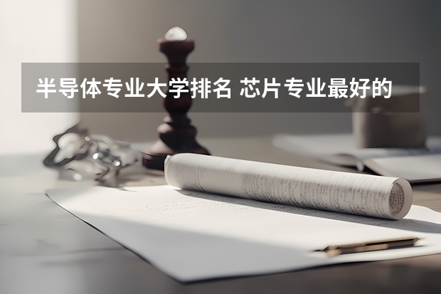 半导体专业大学排名 芯片专业最好的大学