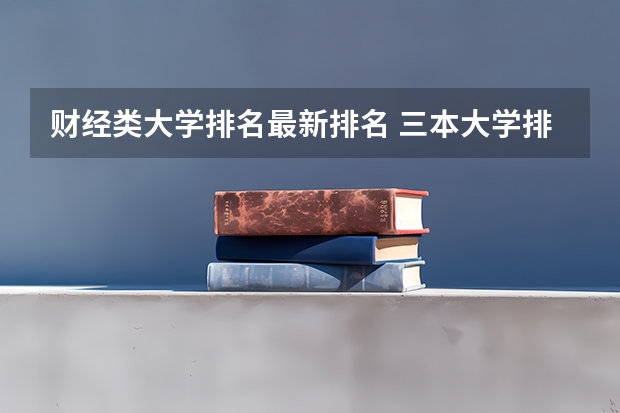 财经类大学排名最新排名 三本大学排名