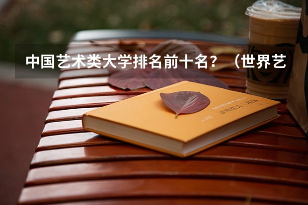 中国艺术类大学排名前十名？（世界艺术大学排名？）