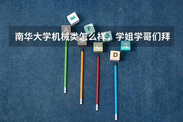 南华大学机械类怎么样，学姐学哥们拜托了？