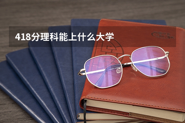 418分理科能上什么大学