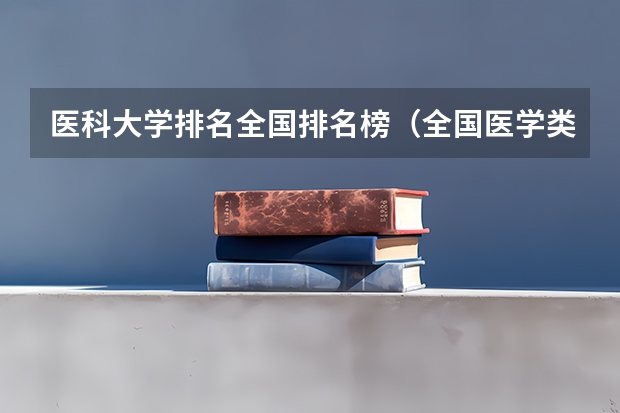 医科大学排名全国排名榜（全国医学类大学排名最新排名）