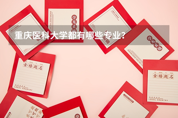 重庆医科大学都有哪些专业？