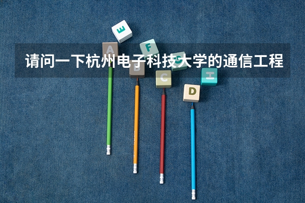 请问一下杭州电子科技大学的通信工程怎么样呀？