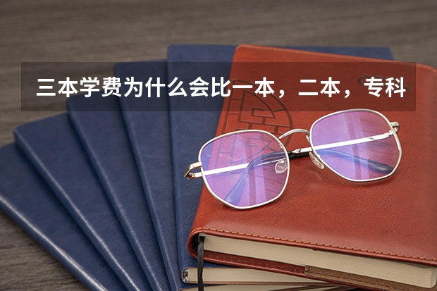三本学费为什么会比一本，二本，专科贵很多