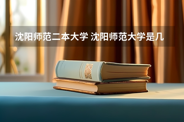 沈阳师范二本大学 沈阳师范大学是几本