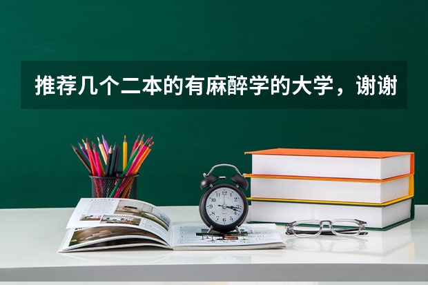 推荐几个二本的有麻醉学的大学，谢谢 湖北高考二本报临床医学推荐学校