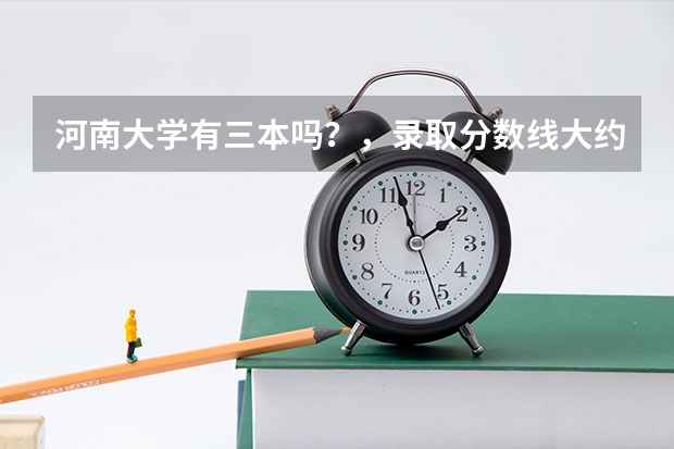 河南大学有三本吗？，录取分数线大约多少