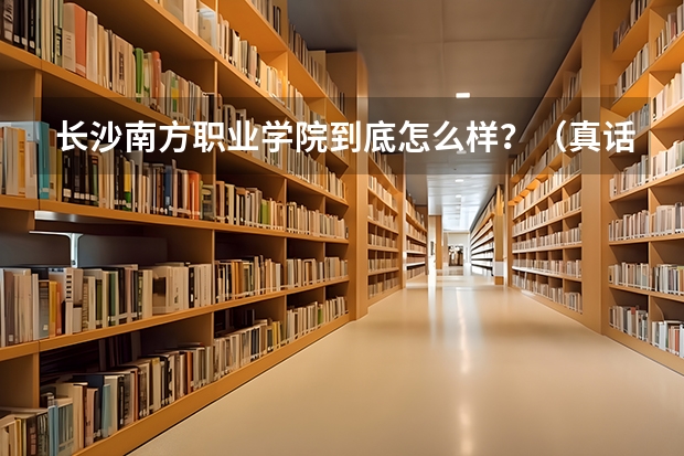 长沙南方职业学院到底怎么样？（真话）听说会乱收费 真的是这样吗？