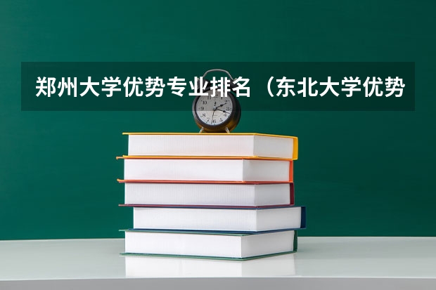 郑州大学优势专业排名（东北大学优势专业排名）