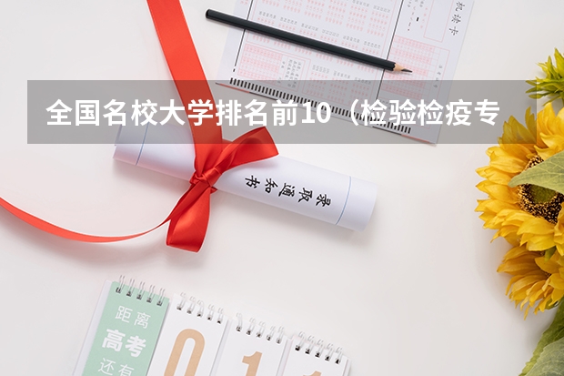 全国名校大学排名前10(检验检疫专业大学排名)