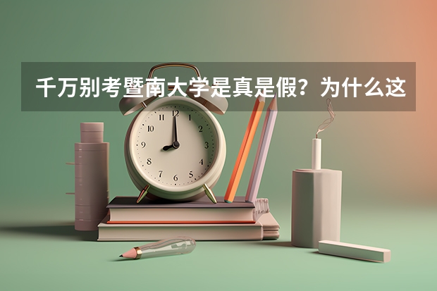 千万别考暨南大学是真是假？为什么这么多人讨厌暨南大学？