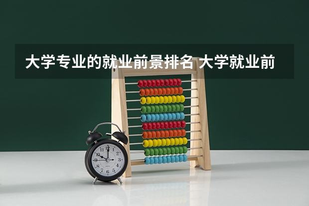 大学专业的就业前景排名 大学就业前景好的专业排名