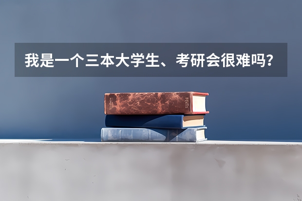 我是一个三本大学生、考研会很难吗？