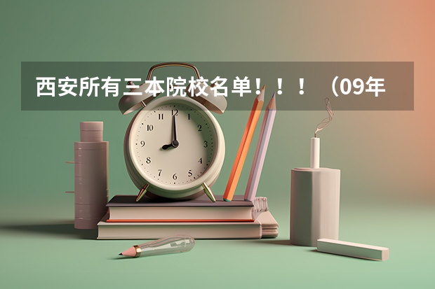 西安所有三本院校名单！！！（09年代码） 西北民族大学是几本 是一本，二本还是三本