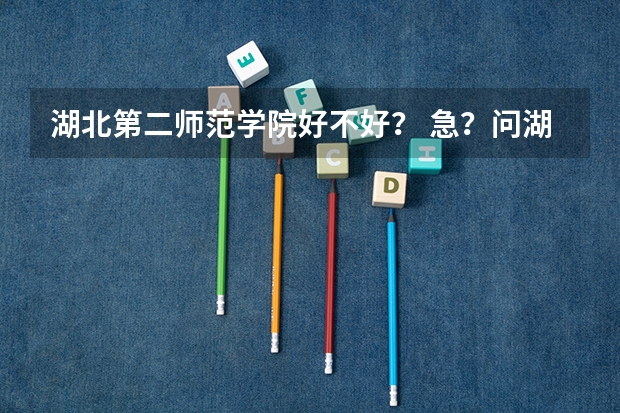 湖北第二师范学院好不好？ 急？问湖北第二师范学院几本？