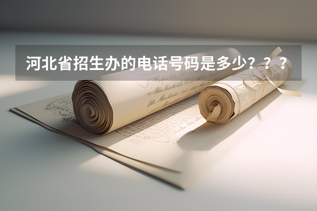 河北省招生办的电话号码是多少？？？？？急