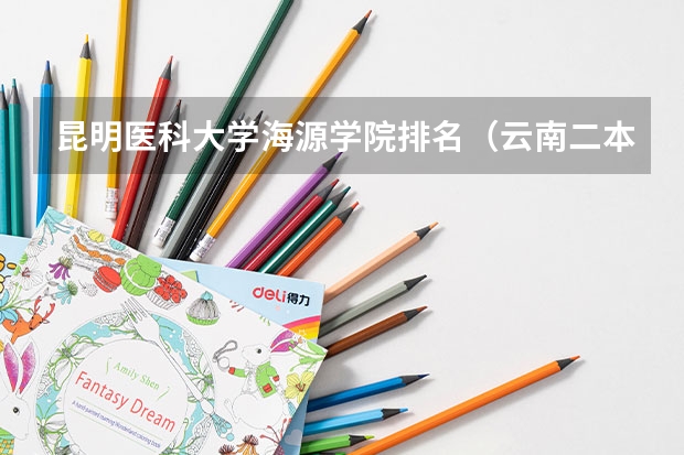 昆明医科大学海源学院排名（云南二本院校排名）