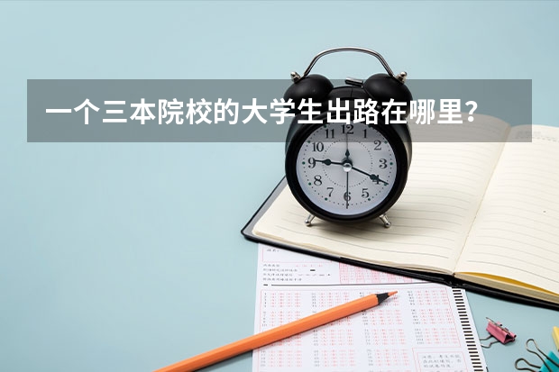 一个三本院校的大学生出路在哪里？