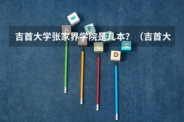 吉首大学张家界学院是几本？（吉首大学张家界校区旅游管理专业是几本的啊?）