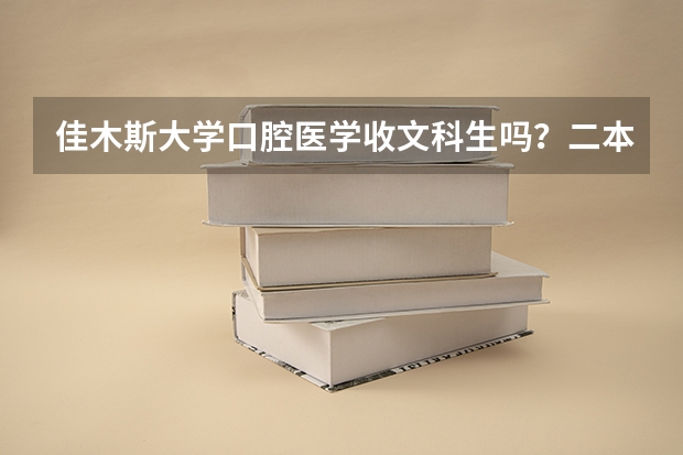 佳木斯大学口腔医学收文科生吗？二本分数线是多少？