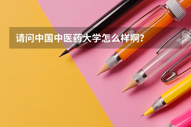请问中国中医药大学怎么样啊？