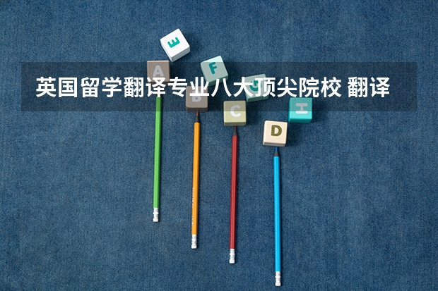 英国留学翻译专业八大顶尖院校 翻译硕士学校排名