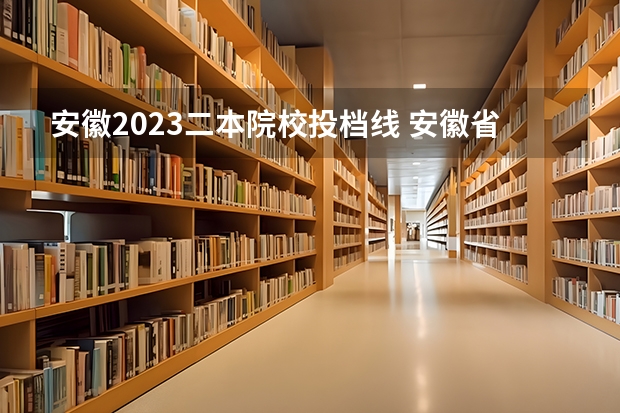 安徽2023二本院校投档线 安徽省二本大学排名及分数线