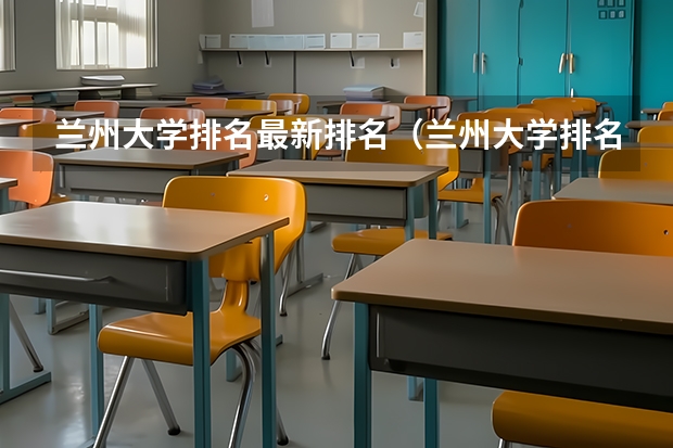 兰州大学排名最新排名（兰州大学排名一览表及分数线）