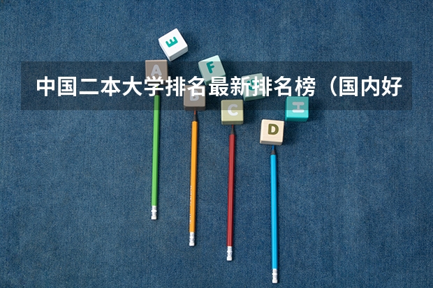 中国二本大学排名最新排名榜(国内好的二本大学排名理科)