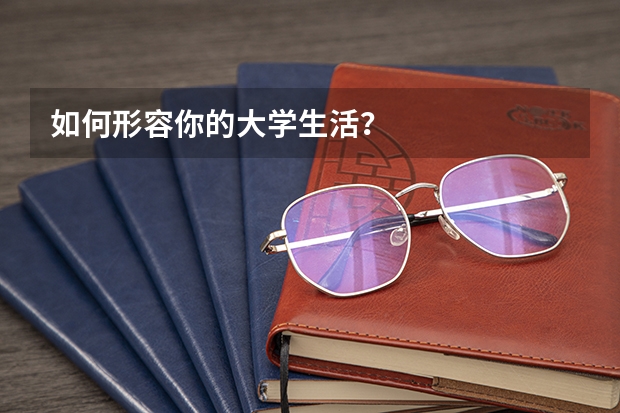 如何形容你的大学生活？