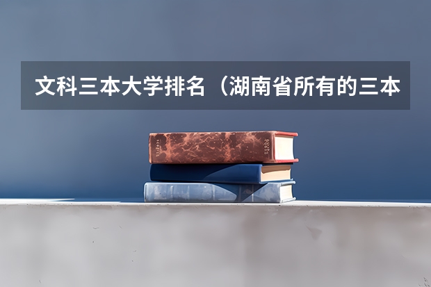 文科三本大学排名(湖南省所有的三本院校)
