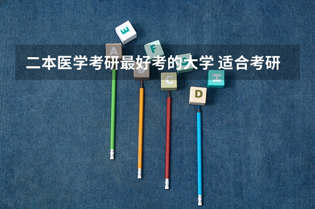 二本医学考研最好考的大学 适合考研的二本好学校