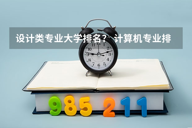设计类专业大学排名？ 计算机专业排名前十的大学