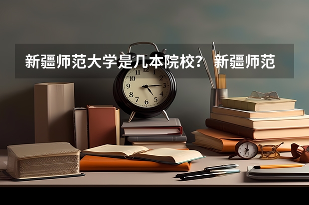 新疆师范大学是几本院校？ 新疆师范大学几本