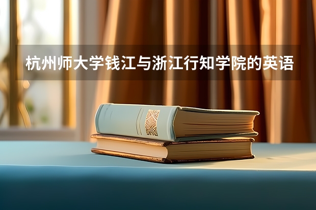杭州师大学钱江与浙江行知学院的英语专业好吗